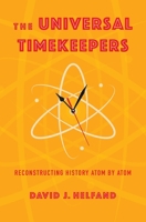 The Universal Timekeepers: Reconstructing History Atom by Atom 0231210981 Book Cover