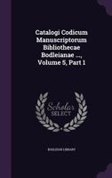 Catalogi Codicum Manuscriptorum Bibliothecae Bodleianae ..., Volume 5, Part 1 1175013951 Book Cover