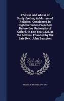 The Use and Abuse of Party-Feeling in Matters of Religion: Considered in Eight Sermons Preached Before the University of Oxford, in the Year, 1822 (Classic Reprint) 1376932059 Book Cover