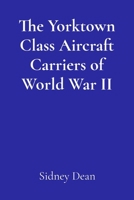 The Yorktown Class Aircraft Carriers of World War II: A Concise History B0DSHFFCY3 Book Cover
