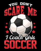 You Don't Scare Me I Coach Girls Soccer: You Don't Scare Me I Coach Girls Soccer Funny Coaching 2020-2021 Weekly Planner & Gratitude Journal (110 Pages, 8 x 10) Blank Sections For Writing Daily Notes, 1670946746 Book Cover