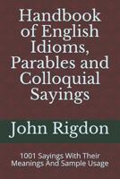 Handbook of English Idioms, Parables and Colloquial Sayings: 1001 Sayings With Their Meanings And Sample Usage (WordsRUs Phrasebooks) 1726655148 Book Cover