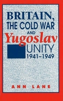 Britain, the Cold War and Yugoslav Unity, 1941-1949 1898723273 Book Cover