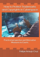 How to Protect Trademarks and Copyrights in Cyberspace: Practical perspective and Alternative Measures to Courts. B0851LZZ69 Book Cover