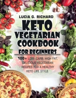 Keto Vegetarian Cookbook for Beginners: 100+ Low- Carb, High Fat, Delicious Vegetarian Recipes for a Healthy Keto Life Style B088BLKX9V Book Cover