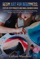 RESIN ART FOR BEGINNERS: STEP-BY-STEP PROJECTS AND SMALL BUSINESS IDEAS: A Complete Guide to Mixing, Pouring, Creating Stunning Designs, and Turning Your Craft into Profit B0H7PHB5KR Book Cover