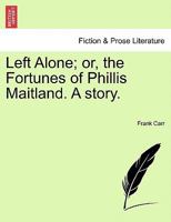 Left Alone, Or The Fortunes Of Phillis Maitland: A Story 1241116822 Book Cover