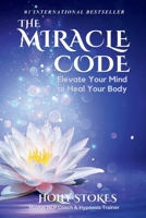 The Miracle Code: Elevate Your Mind to Heal Your Body 0984766316 Book Cover