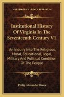 Institutional History Of Virginia In The Seventeenth Century V1: An Inquiry Into The Religious, Moral, Educational, Legal, Military And Political Condition Of The People 1162973404 Book Cover