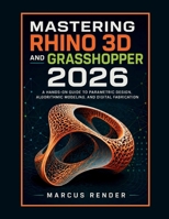 Mastering Rhino 3D and Grasshopper 2026: A Hands on Guide to Parametric Design, Algorithmic Modeling, and Digital Fabrication B0GZBGPD3P Book Cover