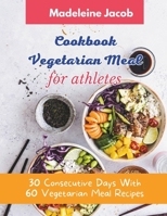 Cookbook Vegetarian Meal For Athletes: 30 Consecutive Days With 60 Vegetarian Meal Recipes For Athletes B0CTCX1814 Book Cover