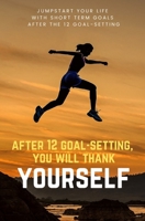 After 12 goal-setting, you will thank yourself: Jumpstart your life with short term goals after the 12 goal-setting. B087S9NW1L Book Cover