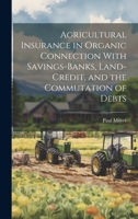 Agricultural Insurance in Organic Connection With Savings-Banks, Land-Credit, and the Commutation of Debts 1021664804 Book Cover