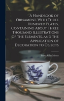 A Handbook of Ornament, With Three Hundred Plates, Containing About Three Thousand Illustrations of the Elements, and the Application of Decoration to Objects 101720330X Book Cover