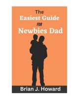 The Easiest Guide for Newbies Dad: Pregnancy guide for men, a contemporary guide for first-time dads B0BT74V29V Book Cover