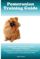 Pomeranian Training Guide. Pomeranian Training Book Includes: Pomeranian Socializing, Housetraining, Obedience Training, Behavioral Training, Cues & Commands and More 1519613164 Book Cover