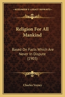 Religion for all Mankind, Based on Facts Which are Never in Dispute 1120864933 Book Cover