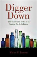 Digger Down: The Thrills and Spills of an Antique Bottle Collector 1413790453 Book Cover