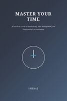 Master Your Time: A Practical Guide to Productivity, Time Management, and Overcoming Procrastination B0H8Z7TSGG Book Cover