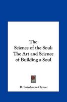 The Science Of The Soul; The Art And Science Of Building A Soul; Authorized Text Book Of The Church And Temple Of Illumination 1016056346 Book Cover