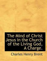 The Mind of Christ Jesus in the Church of the Living God, A Charge. 0526882530 Book Cover
