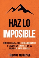 Haz Lo Imposible: Cómo llegar a ser extraordinario y causar un impacto en el mundo a gran escala B0CS3TV1ML Book Cover