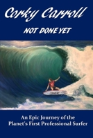 Corky Carroll - Not Done Yet: An epic journey of the planet's first professional surfer. 0578624710 Book Cover