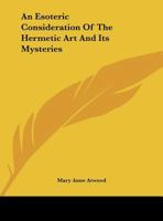 An Esoteric Consideration of the Hermetic Art and Its Mysteries 1162911107 Book Cover