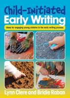 Child-Initiated Early Writing: Exciting ideas for engaging young children in the writing process 1925145190 Book Cover