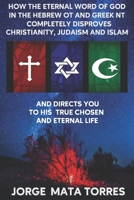 How the Eternal Word of God in the Hebrew OT and Greek NT Completely Disproves Christianity, Judaism and Islam and Directs You to His True Chosen and Eternal Life null Book Cover