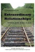 A Framework for Extraordinary Relationships Without Guilt, Shame or Fear 1484827309 Book Cover