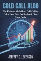 Cold Call Algo: The Ultimate AI Guide to Cold Calling, Sales, Lead Gen, Get Replies & Close More Deals B0FF3XNDVH Book Cover