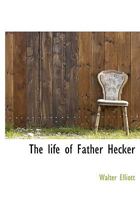 The Life of Father Hecker 1508786437 Book Cover