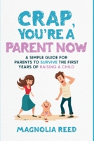 Crap, You're a Parent Now: A Simple Guide for Parents to Survive the First Years of Raising a Child B0GPDVJLY1 Book Cover