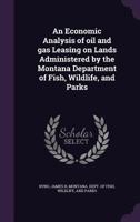 An economic analysis of oil and gas leasing on lands administered by the Montana Department of Fish, Wildlife, and Parks 1016858426 Book Cover