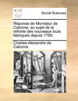 Réponse de Monsieur de Calonne, au sujet de la refonte des nouveaux louis fabriqués depuis 1785. 1170086837 Book Cover