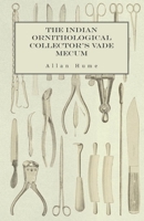 The Indian Ornithological Collector's Vade Mecum - Containing Brief Practical Instructions for Collecting, Preserving, Packing, and Keeping Specimens of Birds, Eggs, Nests, Feathers and Skeletons 147332792X Book Cover