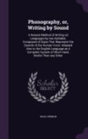 Phonography, or, Writing by Sound: A Natural Method of Writing All Languages by One Alphabet, Composed of Signs That Represent the Sounds of the Human ... System of Short Hand, Briefer Than Any... 1246761734 Book Cover