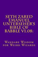 Seth Zared Emanuel Unterseher's Bible of Babble v1.08:: Wannabe Wisdom for Weird Wizards 0692117849 Book Cover