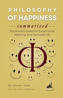 PHILOSOPHY OF HAPPINESS Summarized: The Ancient Quest for Eudaimonia, Meaning, and the Good Life (Philosophy Summit Collection) B0H6Y4GGZM Book Cover