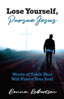 Lose Yourself, Pursue Jesus: Words of Truth That Will Pierce Your Soul 1637693087 Book Cover