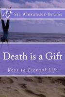 Death is a Gift: Keys to Eternal Life 1497503574 Book Cover