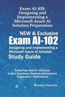 Exam AI-102: Designing and Implementing a Microsoft Azure AI Solution Preparation - NEW & Exclusive: Easily Pass Your AI-102 Exam (Latest Questions, Detailed and Exclusive Explanation + References) B0CTYN6KZC Book Cover