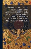 Dissertation Sur Les Semi-ariens, Dans Laquelles On DÃ(c)fend La Nouvelle Edition De S. Cyrille De Jerusalem Contre Les Auteurs Des MÃ(c)moires De TrÃ(c)voux... (French Edition) 1024549577 Book Cover