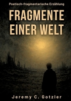 Fragmente einer Welt: Eine poetisch-fragmentarische Erzählung über das Ende einer Welt: Was ist es was bleibt, wenn alles vergeht? Fragmente, Worte, ... Aber auch Erinnerung. 3384696913 Book Cover