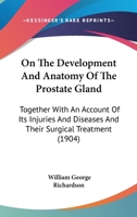 On The Development And Anatomy Of The Prostate Gland: Together With An Account Of Its Injuries And Diseases And Their Surgical Treatment 1146607725 Book Cover