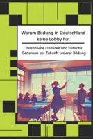 Warum Bildung in Deutschland keine Lobby hat: Persönliche Einblicke und kritische Gedanken zur Zukunft unserer Bildung (German Edition) B0FJ8VFH8S Book Cover