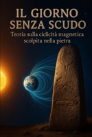 IL GIORNO SENZA SCUDO: Teoria sulla Ciclicità Magnetica Scolpita nella Pietra (Italian Edition) B0F88NJ5CX Book Cover