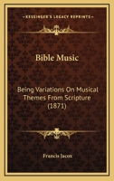 Bible Music: Being Variations, in Many Keys, on Musical Themes From Scripture 1014072182 Book Cover