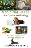 MEDICINAL HERBS FOR CANINE WELL-BEING: The Natural Way Encyclopedia and Guide to Improve Your Dog’s Life. B0CTGPRWH8 Book Cover